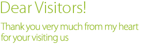 Dear Visitors,Thank you very much from my heart for your visiting us.